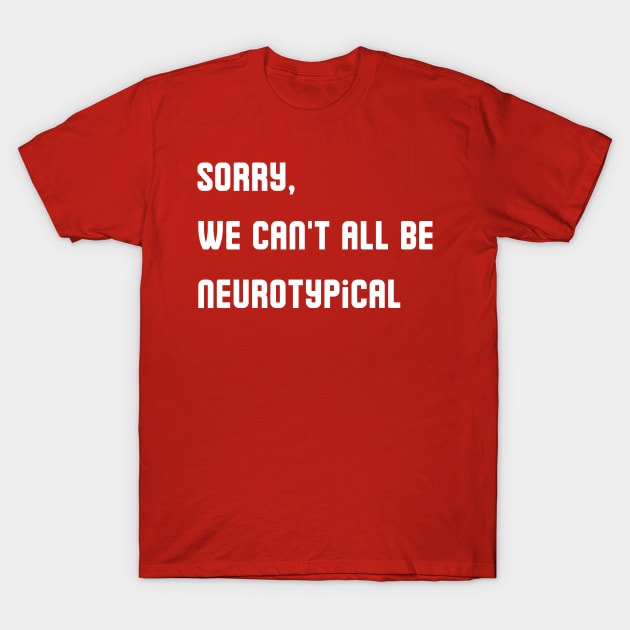 Sorry, We Can't All Be Neurotypical T-Shirt by mdr design